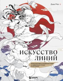 Искусство линий. Учимся рисовать в китайском стиле: от наброска до готовой иллюстрации
