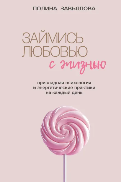 Обложка Займись любовью с жизнью. Прикладная психология и энергетические практики на каждый день Полина Завьялова