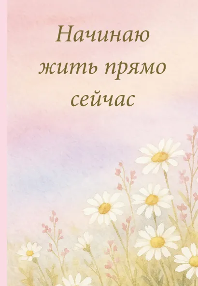 Обложка Начинаю жить прямо сейчас! Поле цветов. Ежедневник недатированный (А5, 72 л.) 