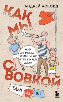Как мы с Вовкой. Едем на юг. Книга для взрослых, которые забыли о том, как были детьми