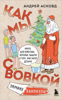 Как мы с Вовкой. Зимние каникулы. Книга для взрослых, которые забыли о том, как были детьми