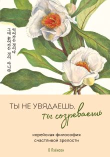Ты не увядаешь, ты созреваешь. Корейская философия счастливой зрелости