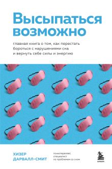 Обложка Высыпаться возможно. Главная книга о том, как перестать бороться с нарушениями сна и вернуть себе силы и энергию Хизер Дарвалл-Смит