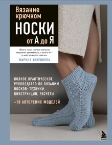 Обложка Вязание крючком. НОСКИ от А до Я. Полное практическое руководство по вязанию носков: техники, конструкции, расчеты Марина Анненкова