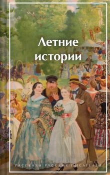 Обложка Летние истории. Рассказы русских писателей Сергей Аксаков, Иван Тургенев, Надежда Лухманова, Иероним Ясинский, Николай Гарин-Михайловский, Антон Чехов, Викентий Вересаев, Иван Бунин, Александр Куприн, Тэффи, Иван Шмелев, Елена Шаврова, Алексей Толстой, Константин Паустовский, Андрей Платонов