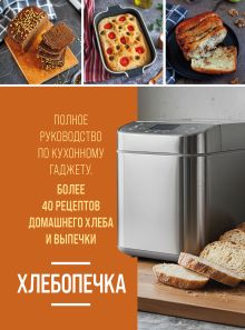 Обложка Хлебопечка. Полное руководство по кухонному гаджету. Более 40 рецептов домашнего хлеба и выпечки Наталья Петрова