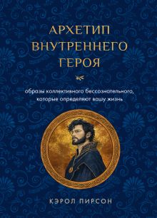 Архетип внутреннего героя. Шесть образов коллективного бессознательного, которые определяют вашу жизнь