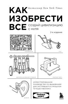 Обложка Как изобрести все. Создай цивилизацию с нуля. 2-е издание Райан Норт