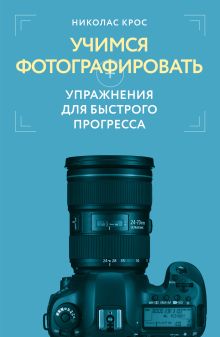 Обложка Учимся фотографировать. Упражнения для быстрого прогресса