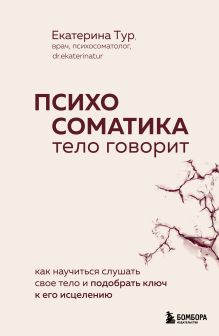 Обложка Психосоматика: тело говорит. Как научиться слушать свое тело и подобрать ключ к его исцелению