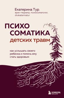 Обложка Психосоматика детских травм: как услышать своего ребенка и помочь ему стать здоровым