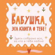 Обложка Бабушка, эта книга о тебе! Здесь собрано все, за что я тебя люблю 