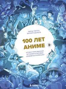 Обложка 100 лет аниме. Иллюстрированная история культовых шедевров анимации Матье Пинон, Филипп Бюнель