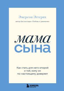 Обложка Мама сына. Как стать для него опорой и той, кому он по-настоящему доверяет Эмерсон Эггерих