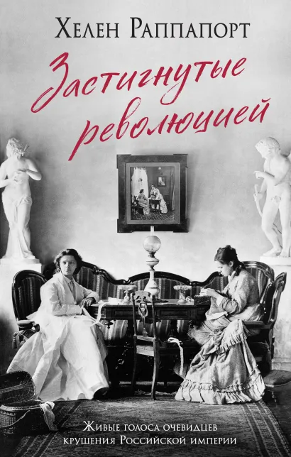 Обложка Застигнутые революцией. Живые голоса очевидцев крушения Российской империи Хелен Раппапорт