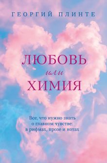 Обложка Любовь или химия. Все, что нужно знать о главном чувстве: в рифмах, прозе и нотах Георгий Плинте