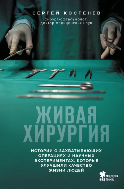 Обложка Живая хирургия. Истории о захватывающих операциях и научных экспериментах, которые улучшили качество жизни людей Сергей Костенев