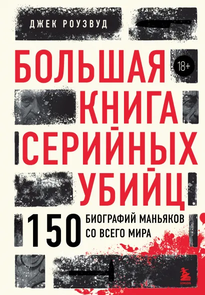 Обложка Большая книга серийных убийц. 150 биографий маньяков со всего мира (закрашенный обрез, подарочное издание) Джек Роузвуд