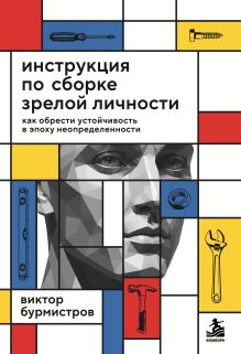 Инструкция по сборке зрелой личности. Как обрести устойчивость в эпоху неопределенности