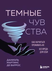Обложка Темные чувства. Как научиться проживать их без вреда для себя. Даниэль Мартинс де Баррос