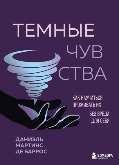 Обложка Темные чувства. Как научиться проживать их без вреда для себя. Даниэль Мартинс де Баррос