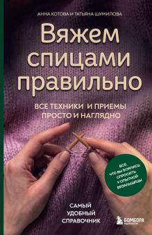 Обложка Вяжем спицами правильно. Все техники и приемы просто и наглядно. Самый удобный справочник Анна Котова, Татьяна Шумилова