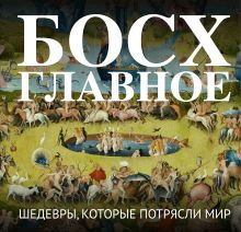 Босх. Главное. Шедевры, которые потрясли мир