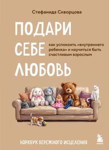 Подари себе любовь. Воркбук бережного исцеления. Как успокоить внутреннего ребенка и научиться быть счастливым взрослым