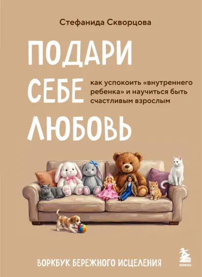 Обложка Подари себе любовь. Воркбук бережного исцеления. Как успокоить внутреннего ребенка и научиться быть счастливым взрослым Стефанида Скворцова