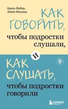 Как говорить, чтобы подростки слушали, и как слушать, чтобы подростки говорили