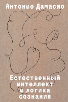 Обложка Естественный интеллект и логика сознания Антонио Дамасио