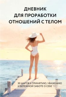 Обложка Дневник для проработки отношений с телом. 30 шагов к принятию, уважению и бережной заботе о себе 