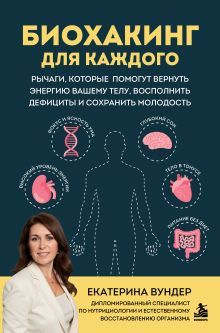 Обложка Биохакинг для каждого. Рычаги, которые помогут вернуть энергию вашему телу, восполнить дефициты и сохранить молодость Екатерина Вундер