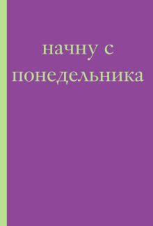 Начну с понедельника! Блокнот для тех, кто когда попало жизнь не меняет (А5, 40 л.)