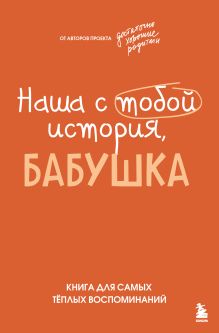 Обложка Наша с тобой история, бабушка. Книга для самых теплых воспоминаний Евлалия Просветова, Надя Шибут, Наташа Гарист