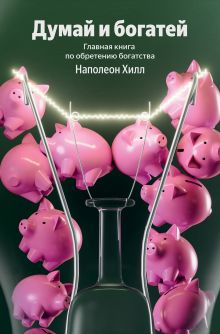 Думай и богатей. Главная книга по обретению богатства (100 обложек)