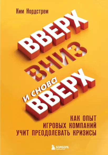Обложка Вверх, вниз и снова вверх. Как опыт игровых компаний учит преодолевать кризисы Ким Нордстрем