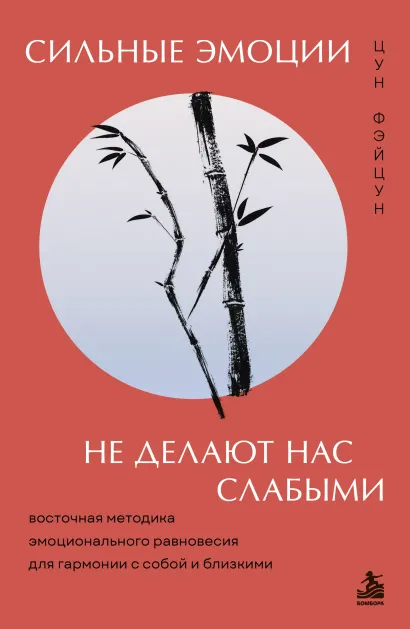 Обложка Сильные эмоции не делают нас слабыми. Восточная методика эмоционального равновесия для гармонии с собой и близкими Цун Фэйцун
