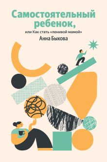 Обложка Самостоятельный ребенок, или Как стать "ленивой мамой" (Яндекс книги) Анна Быкова