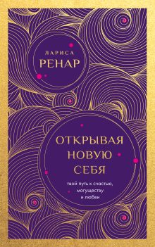 Обложка Открывая новую себя. Твой путь к счастью, могуществу и любви (европокет) Лариса Ренар