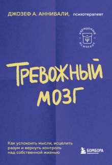 Обложка Тревожный мозг. Как успокоить мысли, исцелить разум и вернуть контроль над собственной жизнью