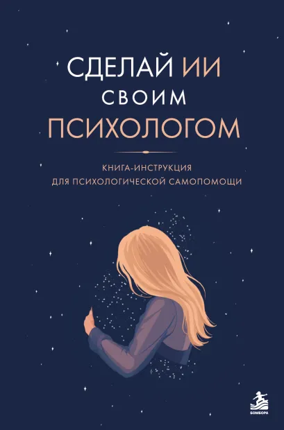 Обложка Сделай ИИ своим психологом. Книга-инструкция для психологической самопомощи Юлия Бойкова