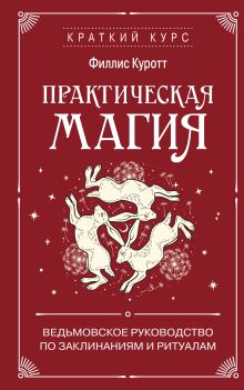 Обложка Практическая магия. Ведьмовское руководство по заклинаниям и ритуалам Филлис Куротт