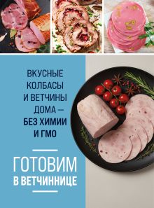 Готовим в ветчиннице. Вкусные колбасы и ветчины дома - без химии и ГМО
