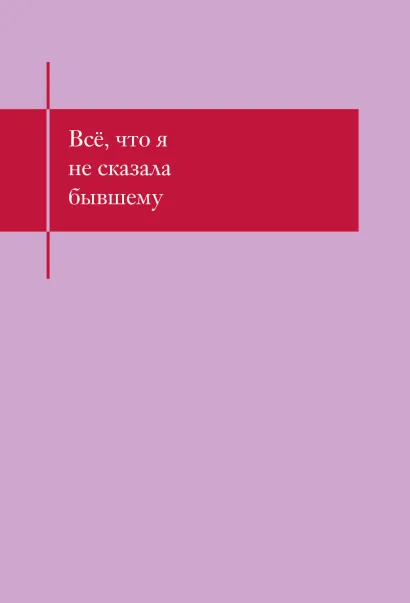 Обложка Все, что я не сказала бывшему. Блокнот, который выдержит твои злость и обиду 