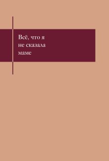 Обложка Все, что я не сказала маме. Блокнот, который выдержит твои страхи 