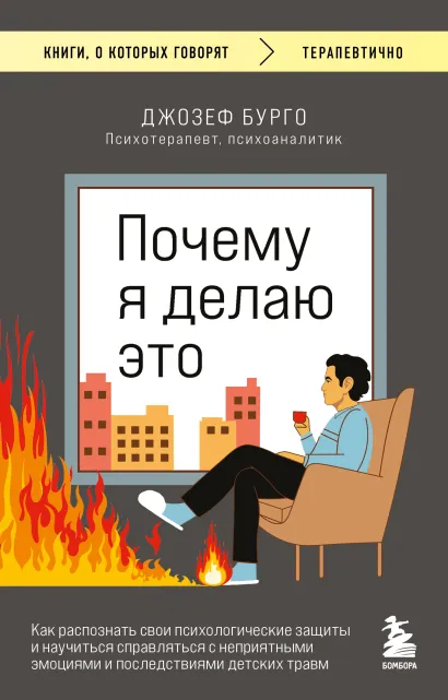 Обложка Почему я делаю это. Как распознать свои психологические защиты и научиться справляться с неприятными эмоциями и последствиями детских травм Джозеф Бурго