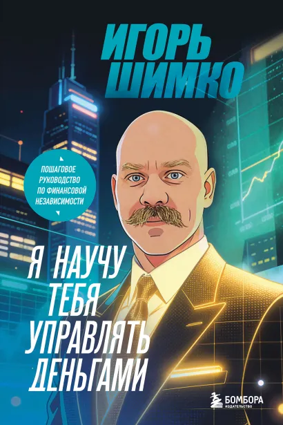 Обложка Я научу тебя управлять деньгами. Пошаговое руководство по финансовой независимости Игорь Шимко