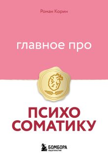 Обложка Главное про психосоматику Роман Корин