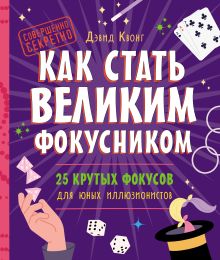Обложка Как стать великим фокусником: 25 крутых фокусов для юных иллюзионистов Дэвид Квонг